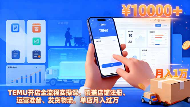 TEMU开店全流程实操课，覆盖店铺注册、运营准备、发货物流，单店月入过万-百货大全