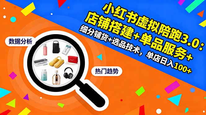 小红书虚拟陪跑3.0：店铺搭建+单品服务+细分铺货+选品技术，单店日入100+-百货大全