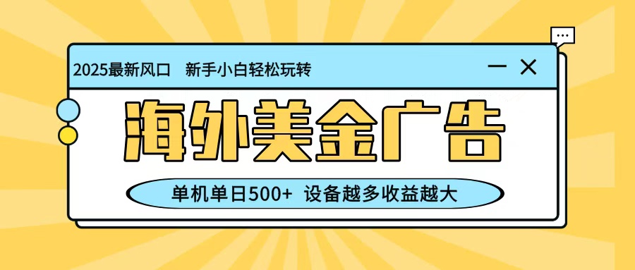 最新蓝海项目，海外美金广告，单机单日500+，可矩阵放大，设备越多收益越大-百货大全