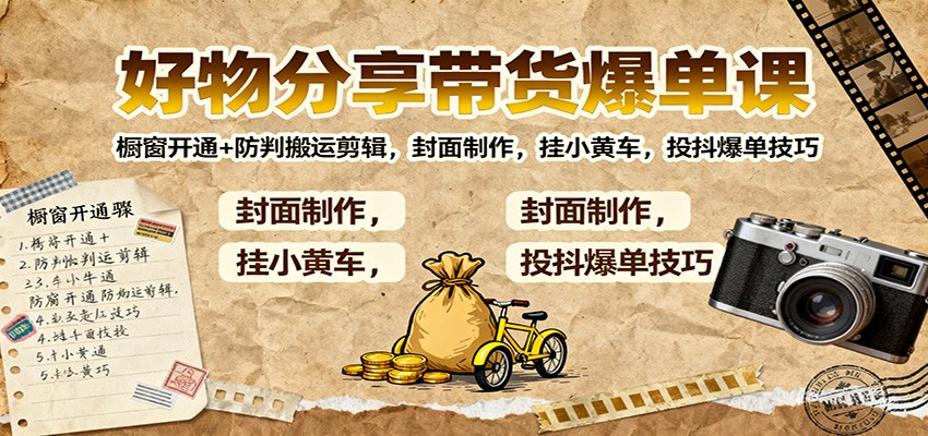 好物分享带货爆单课：橱窗开通+防判搬运剪辑，封面制作，挂小黄车，投抖爆单技巧-百货大全