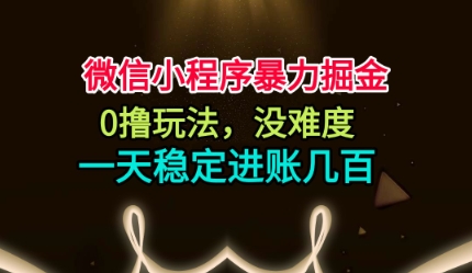微信小程序暴力掘金，0撸玩法，没难度，一天稳定进账几张【揭秘】-百货大全