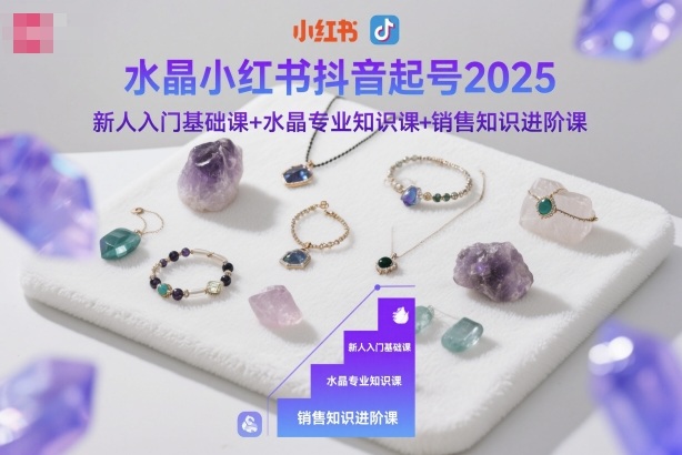 水晶小红书抖音起号2025，新人入门基础课+水晶专业知识课+销售知识进阶课-百货大全