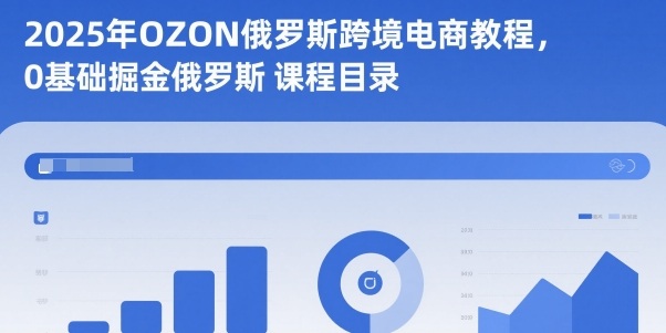 2025年OZON俄罗斯跨境电商教程，0基础掘金俄罗斯-百货大全