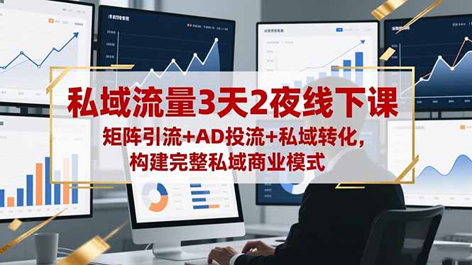 私域流量3天2夜线下课，矩阵引流+AD投流+私域转化，构建完整私域商业模式-百货大全