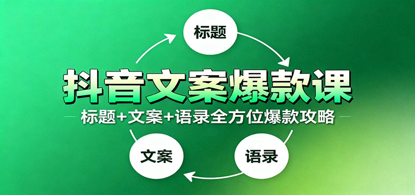 抖音文案爆款课：9大标题绝招，各类型必火文案，100条万能文案情感语录-百货大全