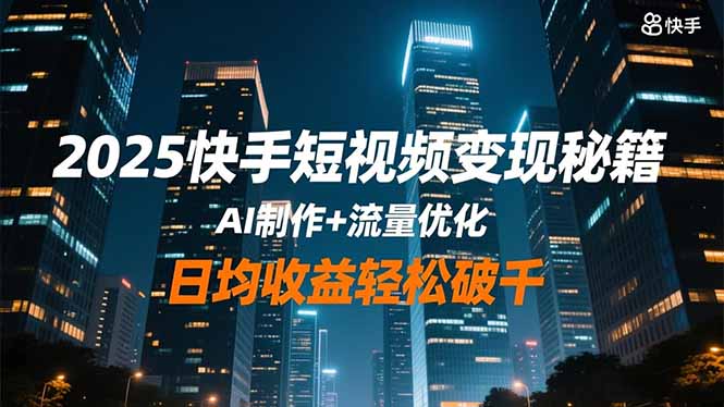 2025快手短视频变现秘籍，AI制作+流量优化，日均收益轻松破千-百货大全