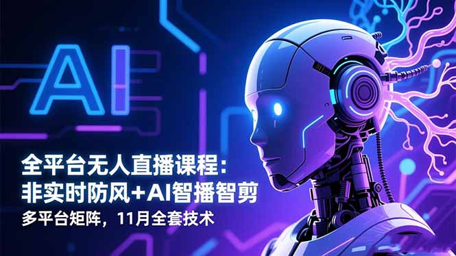 全平台无人直播课程：非实时防风＋AI智播智剪＋多平台矩阵，11月全套技术-百货大全