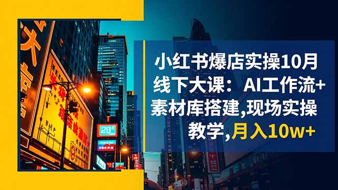 小红书爆店实操10月线下大课：AI工作流+素材库搭建,现场实操教学,月入10w+-百货大全