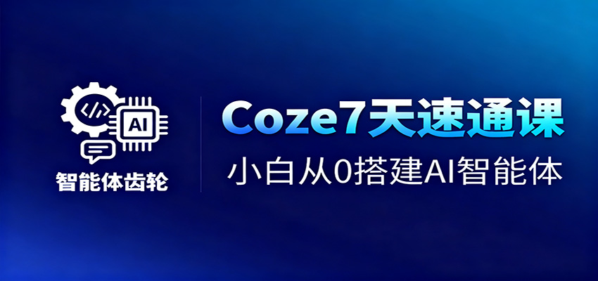 Coze7天速通课，小白从0搭建AI智能体+短视频工作流-百货大全