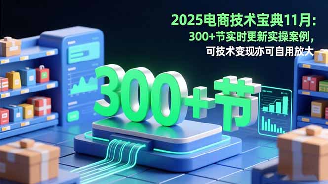 2025电商技术宝典11月：200+节实时更新实操案例，可技术变现亦可自用放大-百货大全