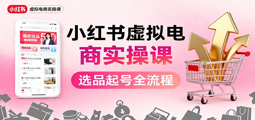 小红书虚拟电商实操课：选品起号+AI 内容创作+店铺运营+引流私域+自动化发笔记-百货大全