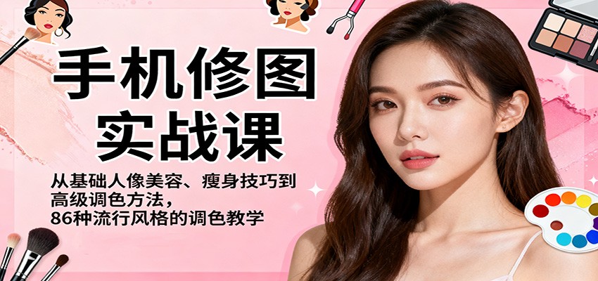 手机修图实战课，从基础人像美容、瘦身技巧到高级调色方法，86种流行风格的调色教学-百货大全