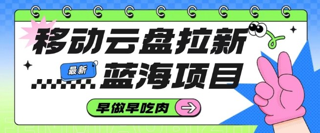 移动云盘拉新，最新蓝海项目，早做早吃肉，超高拉新比例-百货大全