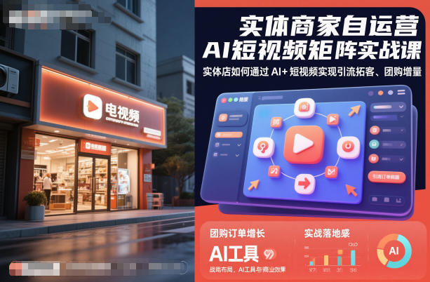 实体商家自运营AI短视频矩阵实战课，实体店如何通过AI+短视频实现引流拓客、团购增量-百货大全