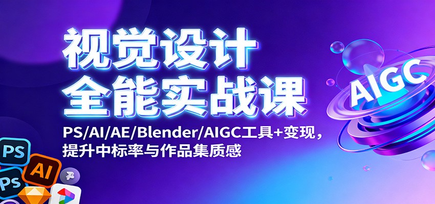 视觉设计全能实战课：PS/AI/AE/Blender/AIGC工具+变现，提升中标率与作品集质感-百货大全