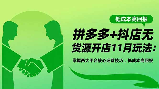拼多多+抖店无货源开店11月玩法：掌握两大平台核心运营技巧，低成本高回报-百货大全