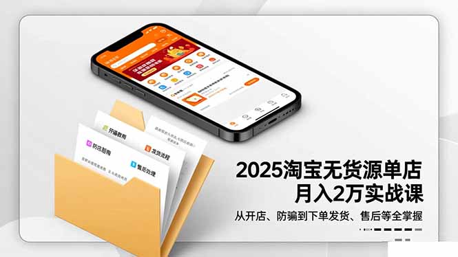 2025淘宝无货源单店月入2万-更11月：从开店、防骗到下单发货、售后全掌握-百货大全