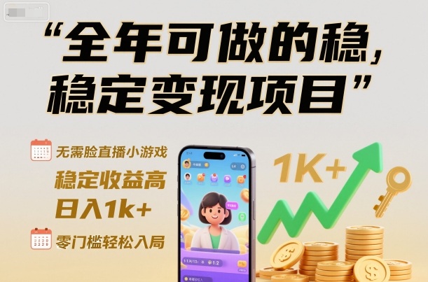 全年可做的稳定变现项目，无需露脸直播小游戏，稳定收益高，日入1k+，零门槛轻松入局【揭秘】-百货大全