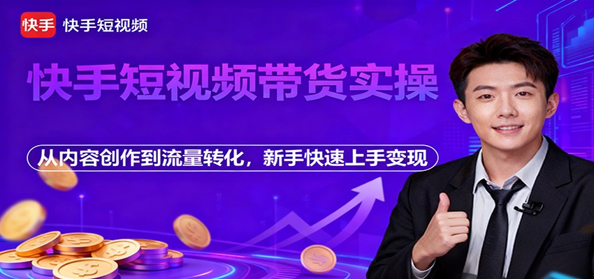 快手短视频带货实操，从内容创作到流量转化，新手快速上手变现-百货大全