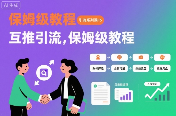 引流系列课15：互推引流，保姆级教程【文档】-百货大全