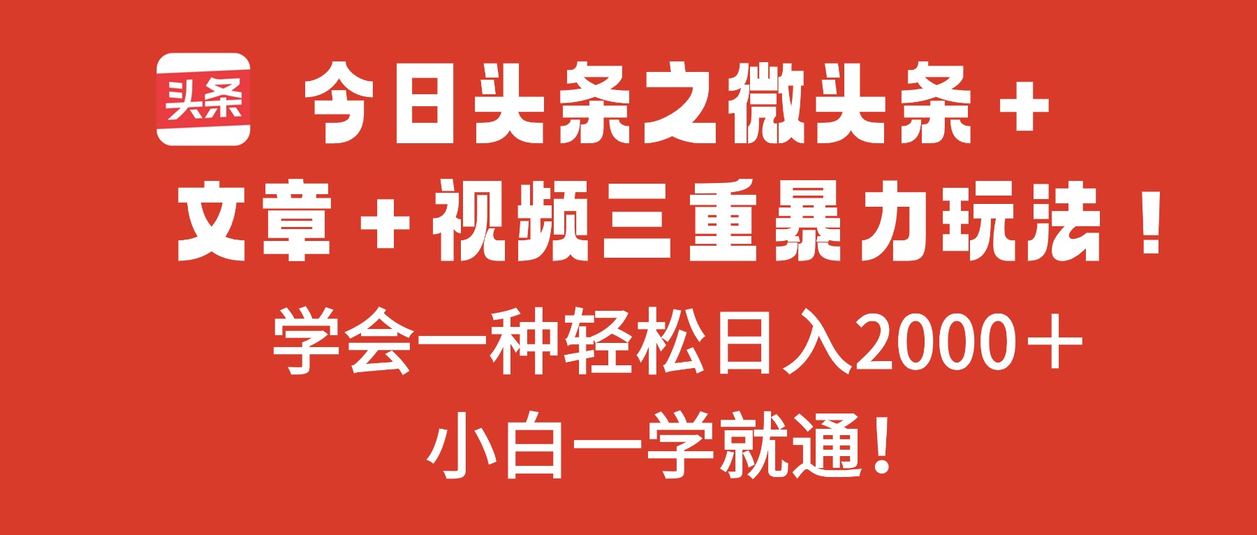 今日头条之微头条＋文章＋视频三重暴力玩法，学会一种轻松日入2000＋，…-百货大全