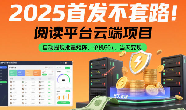 2025首发不套路！阅读平台云端项目，自动提现批量矩阵，单机50+，当天变现【揭秘】-百货大全