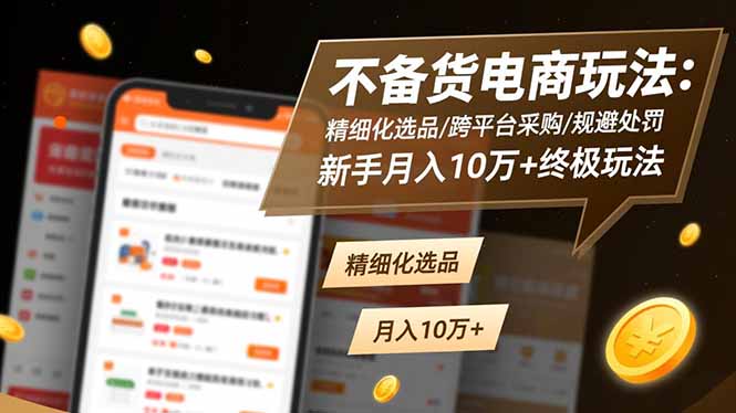 不备货电商玩法：精细化选品/跨平台采购/规避处罚，新手月入10万+终极玩法-百货大全