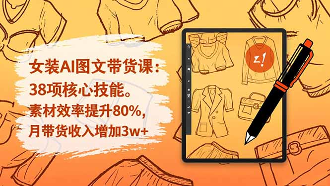 女装AI图文带货课：38项核心技能，素材效率提升80%，月带货收入增加3w+-百货大全