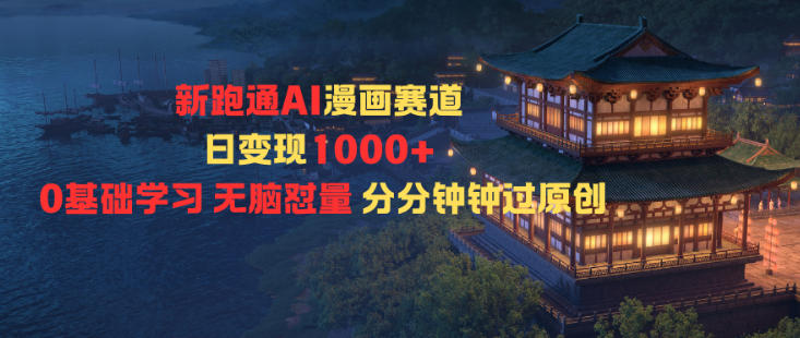 新跑通AI漫画赛道日变现1k+0基础学习无脑怼量分分钟钟过原创-百货大全