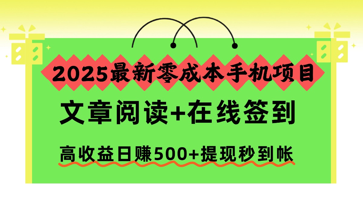 2025最新零成本手机项目，文章阅读+在线签到，高收益日赚500+提现秒到帐-百货大全