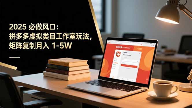 2025 必做风口：拼多多虚拟类目工作室玩法，矩阵复制月入 1-5W-百货大全