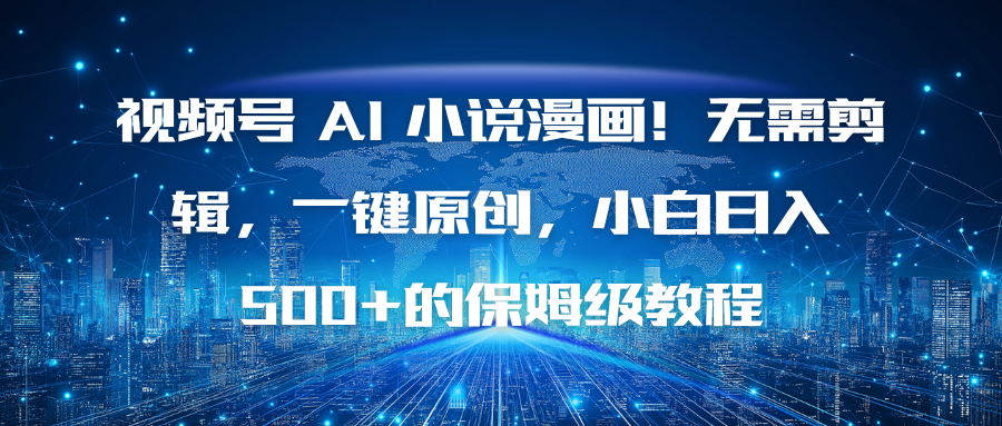 视频号 AI 小说漫画！无需剪辑，一键原创，小白日入500+的保姆级教程-百货大全