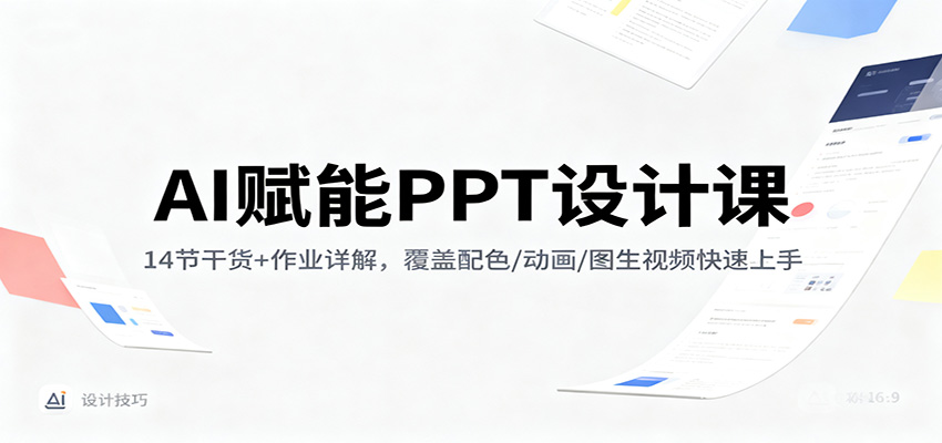AI赋能PPT设计课：14节干货+作业详解，覆盖配色/动画/图生视频快速上手-百货大全