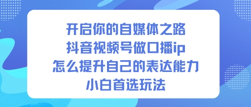开启你的自媒体之路，抖音视频号做口播ip，怎么提升自己的表达能力，小白首选玩法-百货大全