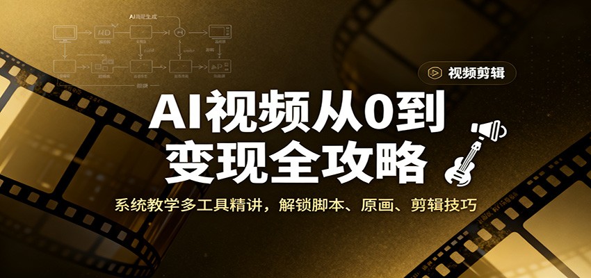 AI视频从0到变现全攻略，系统教学多工具精讲，解锁脚本、原画、剪辑技巧-百货大全