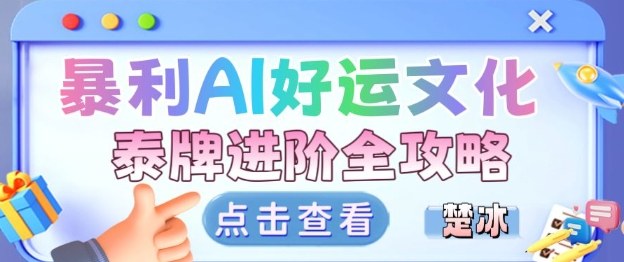项目拆解：暴利AI小众赛道好运文化泰牌进阶变现全攻略-百货大全
