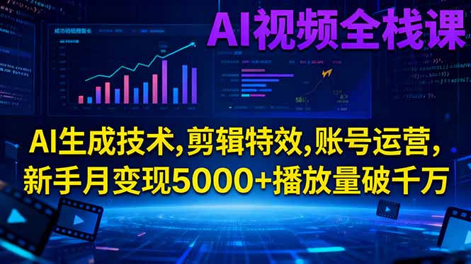 AI视频全栈课:AI生成技术,剪辑特效,账号运营,新手月变现5000+播放量破千万-百货大全