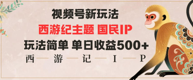 视频号分成新玩法，西游记主题国民IP，玩法简单，单日收益多张-百货大全