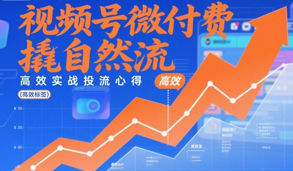 视频号微付费撬自然流，高效实战投流心得-百货大全