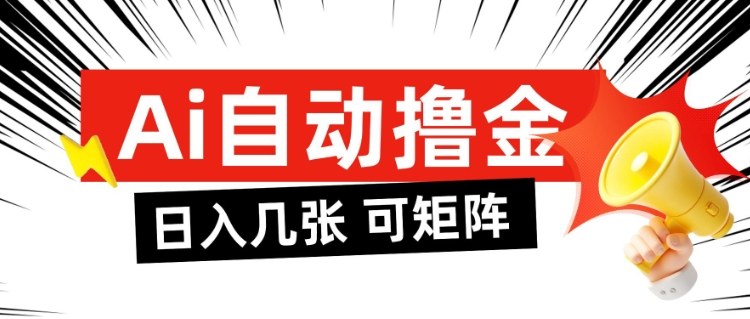 AI自动撸金，日入几张，全自动不占用时间，可矩阵批量放大操作【揭秘】-百货大全
