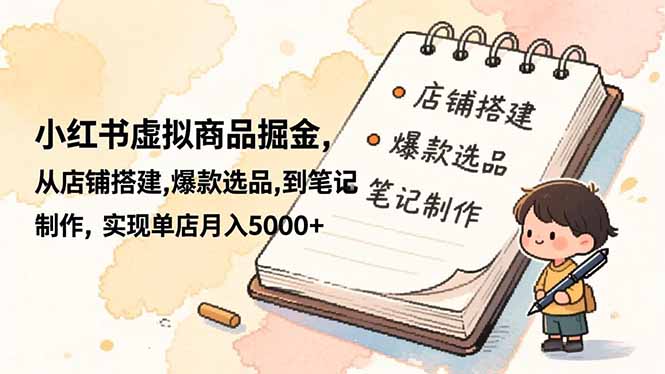 小红书虚拟商品掘金，从店铺搭建,爆款选品,到笔记制作，实现单店月入5000+-百货大全