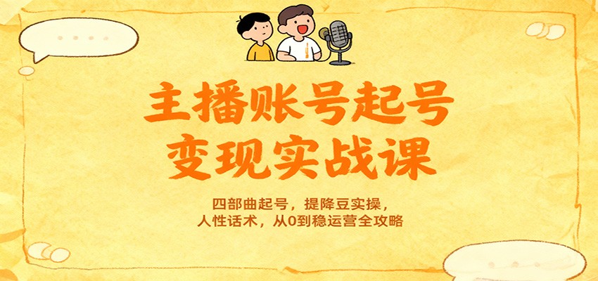 主播账号起号变现实战课，四部曲起号，提降豆实操，人性话术，从0到稳运营全攻略-百货大全