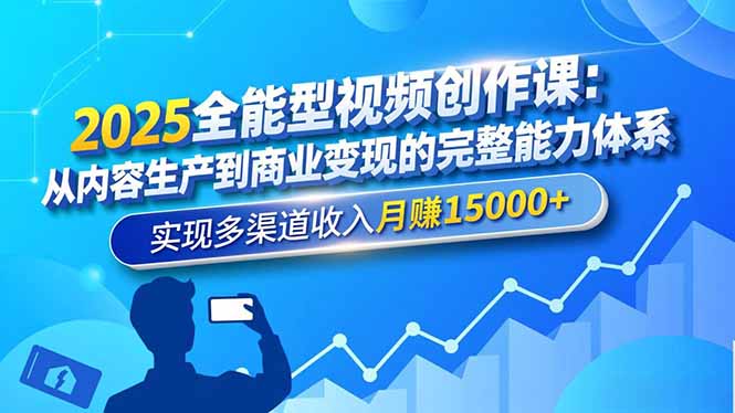 2025全能型视频创作课：从内容生产到商业变现的完整能力体系，实现多渠道收入月赚15000+-百货大全