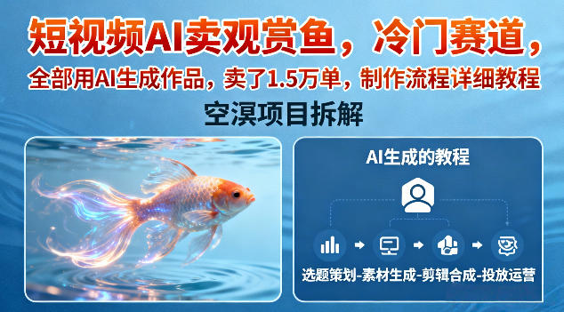 短视频AI卖观赏鱼，冷门赛道，全部用AI生成作品，卖了1.5W单，制作流程详细教程-百货大全