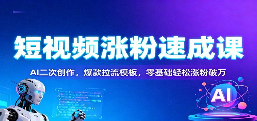 短视频涨粉速成课：AI二次创作，爆款拉流模板，零基础轻松涨粉破万-百货大全