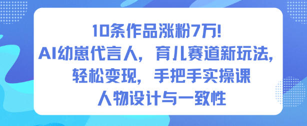 10条作品涨粉7W！AI幼崽代言人，育儿赛道新玩法，轻松变现，手把手实操课-百货大全
