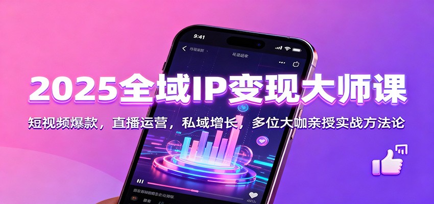 2025全域IP变现大师课：短视频爆款，直播运营，私域增长，多位大咖亲授实战方法论-百货大全
