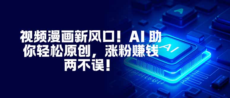 视频漫画新风口！AI 助你轻松原创，涨粉赚钱两不误！-百货大全