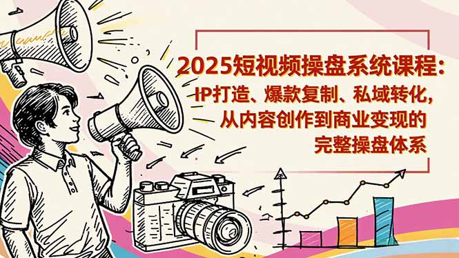 2025短视频操盘线下课程：IP打造、爆款复制、私域转化，从内容创作到商业变现的完整操盘体系-百货大全