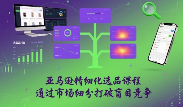 亚马逊精细化选品课程，通过市场细分打破盲目竞争-百货大全